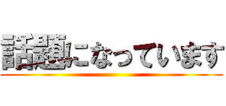 話題になっています ()