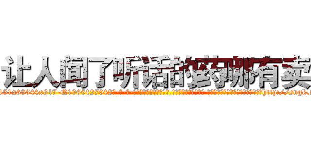 让人闻了听话的药哪有卖 (让人闻了听话的药哪有卖【电-话151x68344x817-Q1065427042元-吉-药-业】我们做的是长期生意,靠的是老客户长期支持 让人闻了听话的药哪有卖在发表了一篇http://sngk.net/BiPuNk

参考消息网我们做的是长期生意,靠的是老客户长期支持也许我们早该意识到，就连鲍勃·霍斯金斯（金球奖戏剧类电影男主角 
)