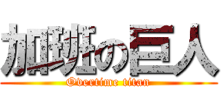加班の巨人 (Overtime titan)