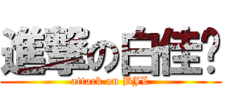 進撃の白佳乐 (attack on BJL)