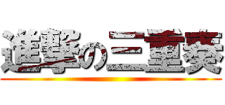 進撃の三重奏 ()