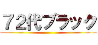 ７２代ブラック ()