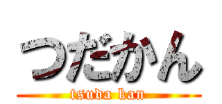 つだかん (tsuda kan)
