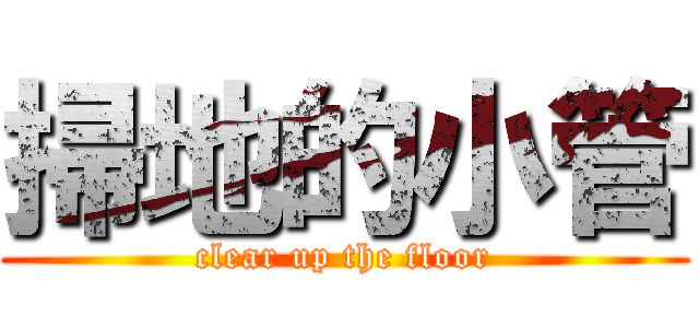 掃地的小管 (clear up the floor)