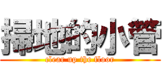 掃地的小管 (clear up the floor)