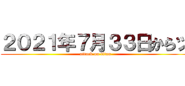 ２０２１年７月３３日からッ (attack on titan)