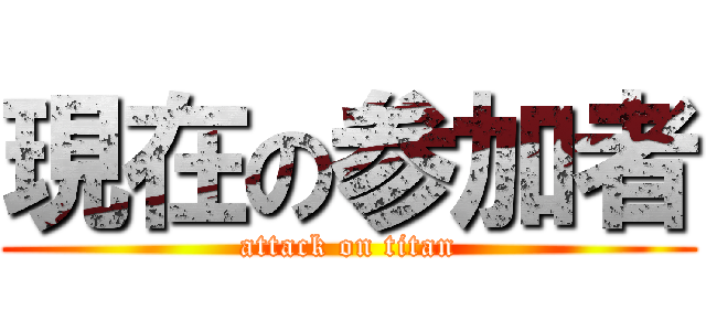 現在の参加者 (attack on titan)