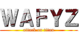 ＷＡＦＹＺ (attack on titan)