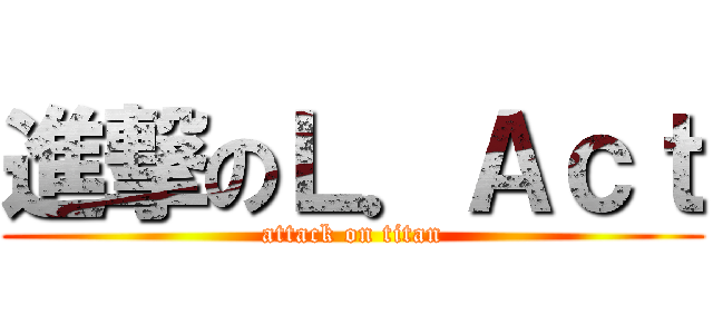 進撃のＬ．Ａｃｔ (attack on titan)