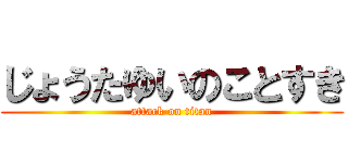 じょうたゆいのことすき (attack on titan)