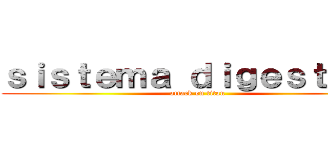 ｓｉｓｔｅｍａ ｄｉｇｅｓｔｉｖｏ (attack on titan)