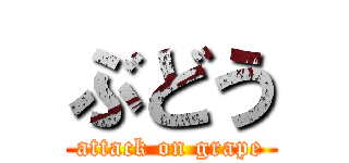 ぶどう (attack on grape)