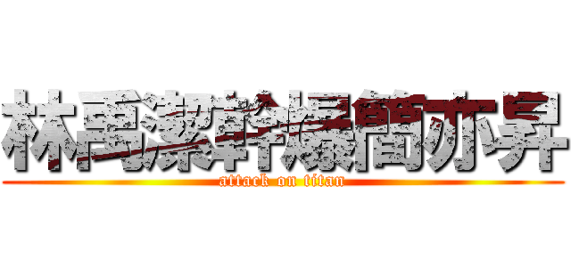 林禹潔幹爆簡亦昇 (attack on titan)