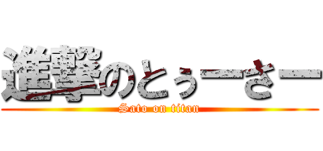 進撃のとぅーさー (Sato on titan)