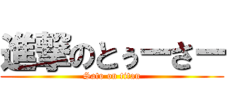 進撃のとぅーさー (Sato on titan)