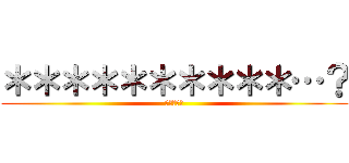 ＊＊＊＊＊＊＊＊＊＊…？ (吉本新喜劇)