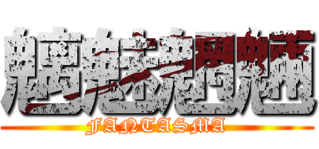 魑魅魍魎 (FANTASMA)