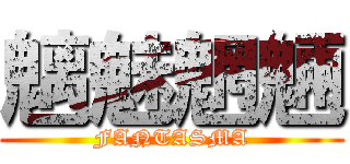 魑魅魍魎 (FANTASMA)