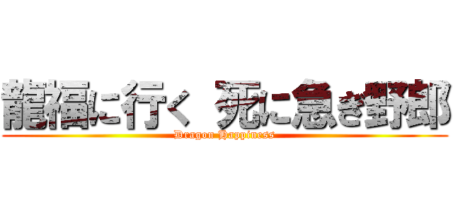 龍福に行く 死に急ぎ野郎 (Dragon Happiness)