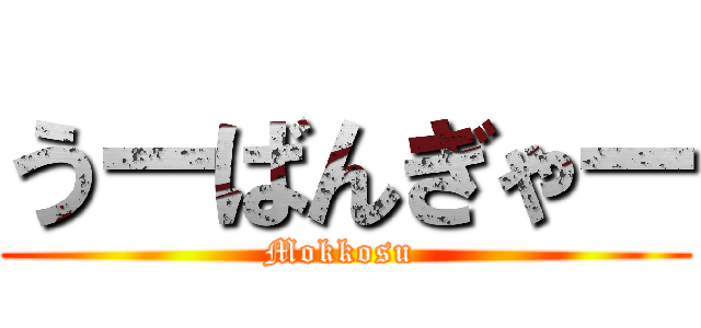 うーばんぎゃー (Mokkosu )