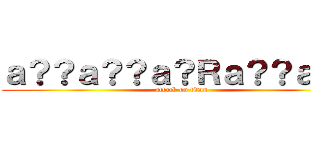 ａ？？ａ？？ａ？Ｒａ？？ａ？２ (attack on titan)