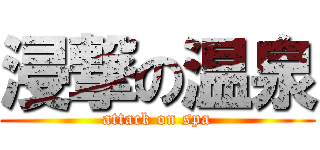 浸撃の温泉 (attack on spa)