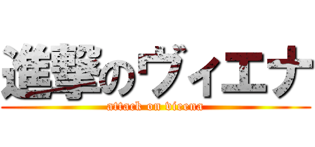 進撃のヴィエナ (attack on vieena)