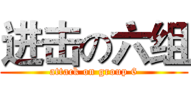 进击の六组 (attack on group 6)