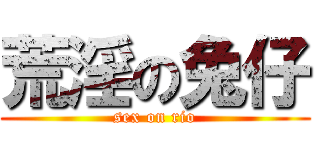 荒淫の兔仔 (sex on rio)