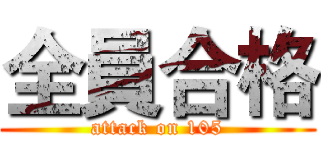 全員合格 (attack on 105)