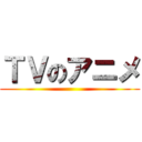 ＴＶのアニメ ()