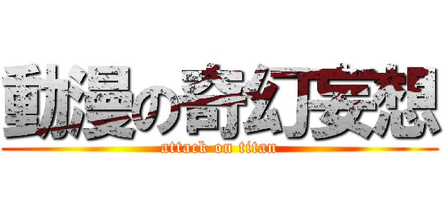動漫の奇幻妄想 (attack on titan)