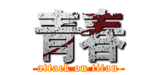 青春 (attack on titan)