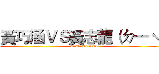 黃巧涵ＶＳ黃志龍（ㄉ一ˋ） (attack on titan)