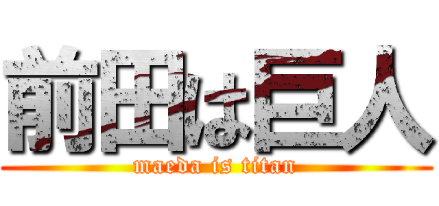 前田は巨人 (maeda is titan)