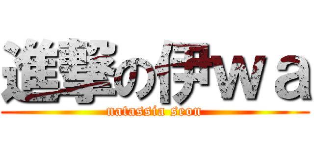 進撃の伊ｗａ (natassia seon)