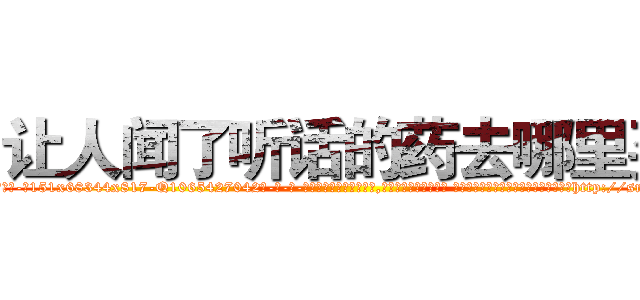 让人闻了听话的药去哪里买 (让人闻了听话的药去哪里买【电-话151x68344x817-Q1065427042元-吉-药-业】我们做的是长期生意,靠的是老客户长期支持 让人闻了听话的药去哪里买在发表了一篇http://sngk.net/Xworwy

参考消息网我们做的是长期生意,靠的是老客户长期支持也许我们早该意识到，就连鲍勃·霍斯金斯（金球奖戏剧类电影男主角 
)