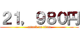 ２１，９８０円 (attack on titan)