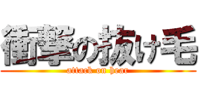 衝撃の抜け毛 (attack on hear)