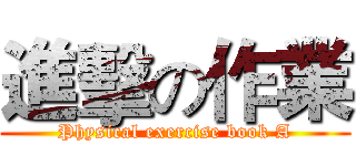 進擊の作業 (Physical exercise book A)