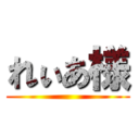 れぃあ様 ()