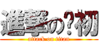 進撃の业初 (attack on titan)