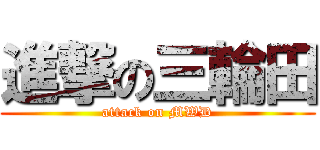 進撃の三輪田 (attack on MWD)