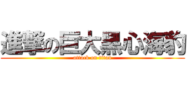 進撃の巨大黑心海豹 (attack on titan)