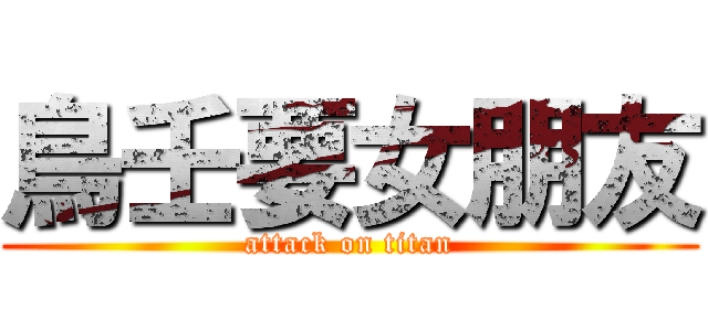 鳥壬要女朋友 (attack on titan)