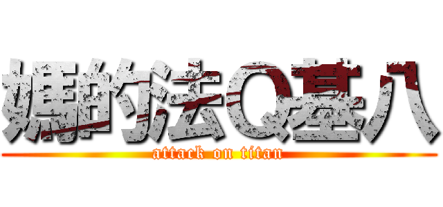 媽的法Ｑ基八 (attack on titan)