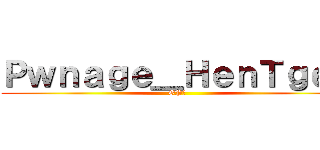 Ｐｗｎａｇｅ＿ＨｅｎＴｇｅｎ (OP?)