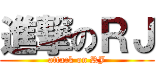 進撃のＲＪ (attack on RJ)