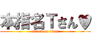 本指名Ｔさん♥ (attack on titan)