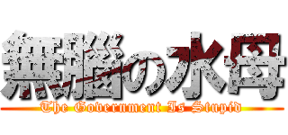 無腦の水母 (The Government Is Stupid)